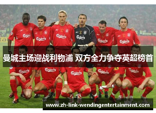 曼城主场迎战利物浦 双方全力争夺英超榜首