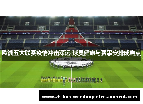 欧洲五大联赛疫情冲击深远 球员健康与赛事安排成焦点