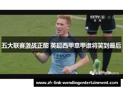 五大联赛激战正酣 英超西甲意甲谁将笑到最后 五大联赛激战正酣 英超西甲意甲谁将笑到最后