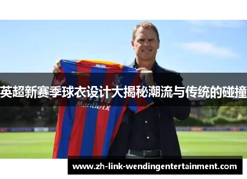 英超新赛季球衣设计大揭秘潮流与传统的碰撞