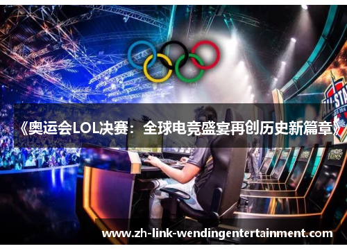《奥运会LOL决赛:全球电竞盛宴再创历史新篇章》 《奥运会LOL决赛:全球电竞盛宴再创历史新篇章》