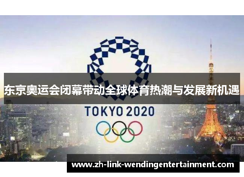 东京奥运会闭幕带动全球体育热潮与发展新机遇