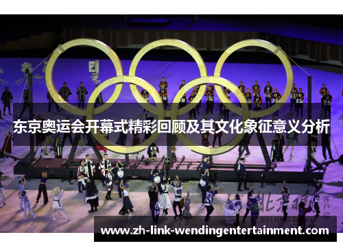 东京奥运会开幕式精彩回顾及其文化象征意义分析