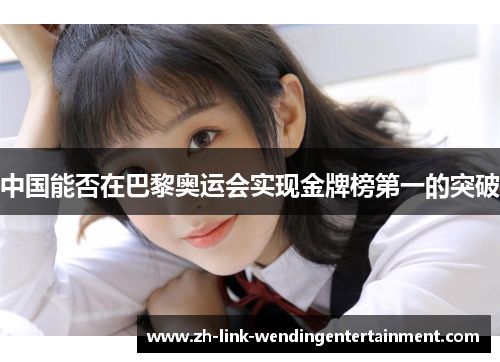 中国能否在巴黎奥运会实现金牌榜第一的突破