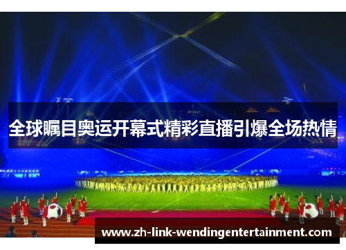 全球瞩目奥运开幕式精彩直播引爆全场热情 全球瞩目奥运开幕式精彩直播引爆全场热情